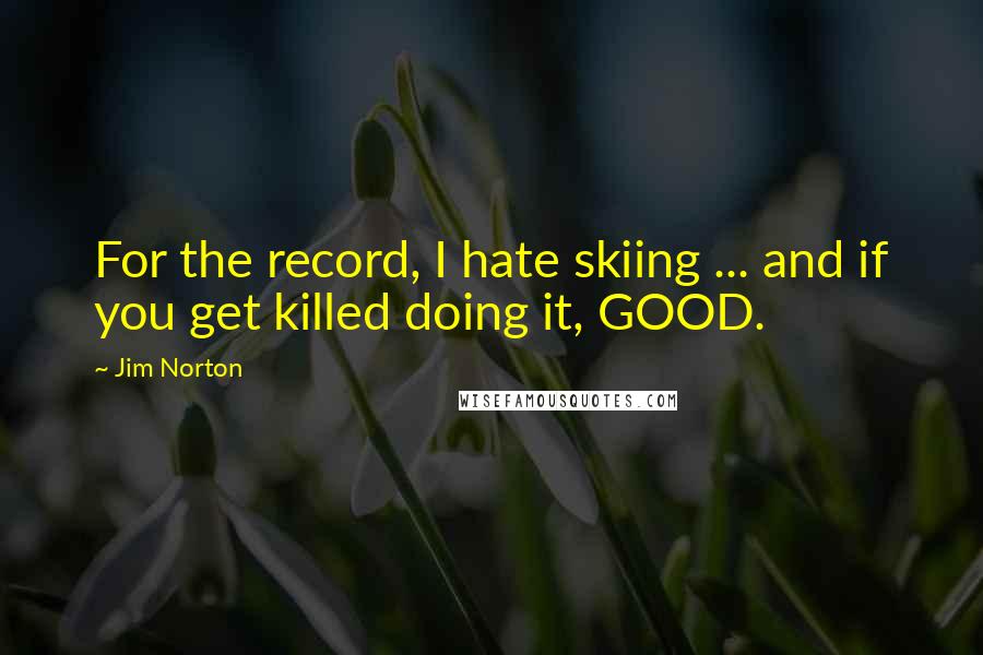 Jim Norton Quotes: For the record, I hate skiing ... and if you get killed doing it, GOOD.