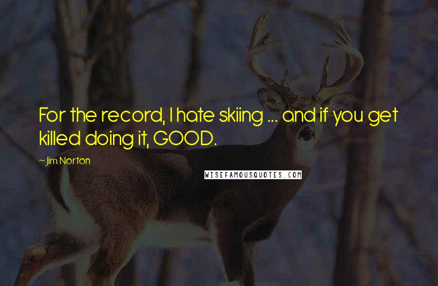 Jim Norton Quotes: For the record, I hate skiing ... and if you get killed doing it, GOOD.