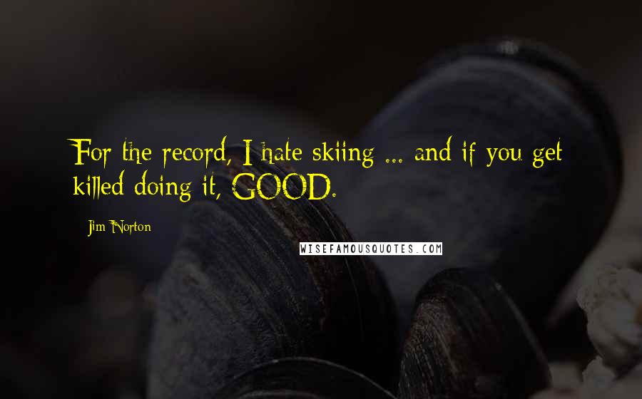 Jim Norton Quotes: For the record, I hate skiing ... and if you get killed doing it, GOOD.