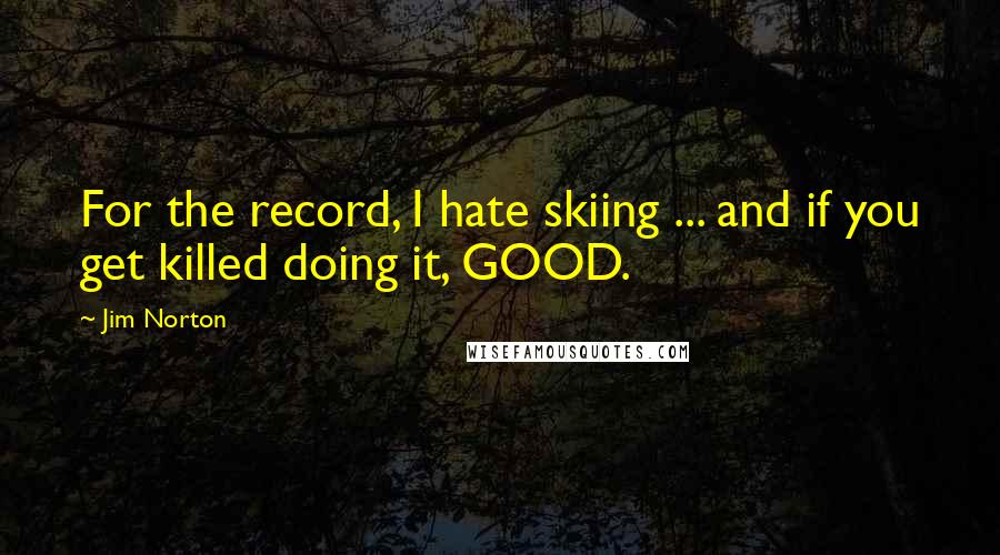 Jim Norton Quotes: For the record, I hate skiing ... and if you get killed doing it, GOOD.