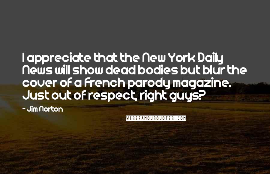 Jim Norton Quotes: I appreciate that the New York Daily News will show dead bodies but blur the cover of a French parody magazine. Just out of respect, right guys?