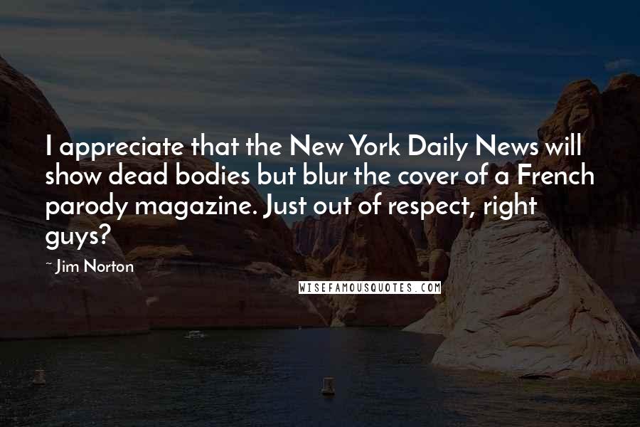 Jim Norton Quotes: I appreciate that the New York Daily News will show dead bodies but blur the cover of a French parody magazine. Just out of respect, right guys?