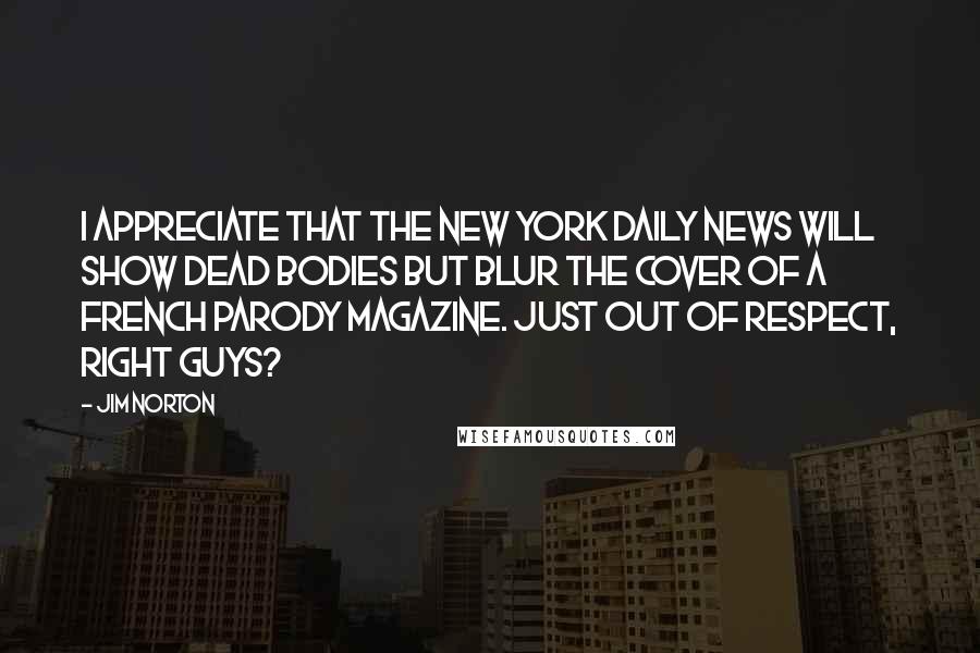 Jim Norton Quotes: I appreciate that the New York Daily News will show dead bodies but blur the cover of a French parody magazine. Just out of respect, right guys?