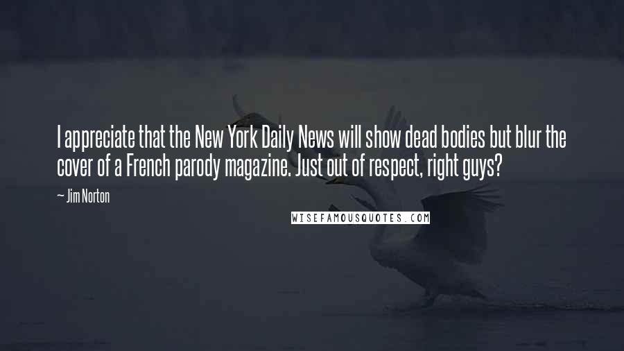 Jim Norton Quotes: I appreciate that the New York Daily News will show dead bodies but blur the cover of a French parody magazine. Just out of respect, right guys?