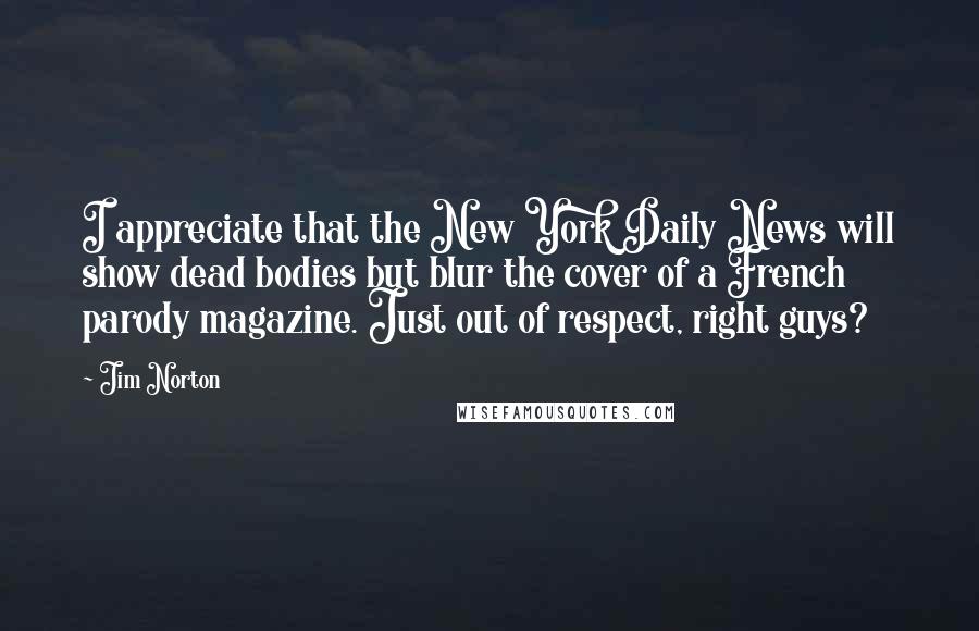 Jim Norton Quotes: I appreciate that the New York Daily News will show dead bodies but blur the cover of a French parody magazine. Just out of respect, right guys?