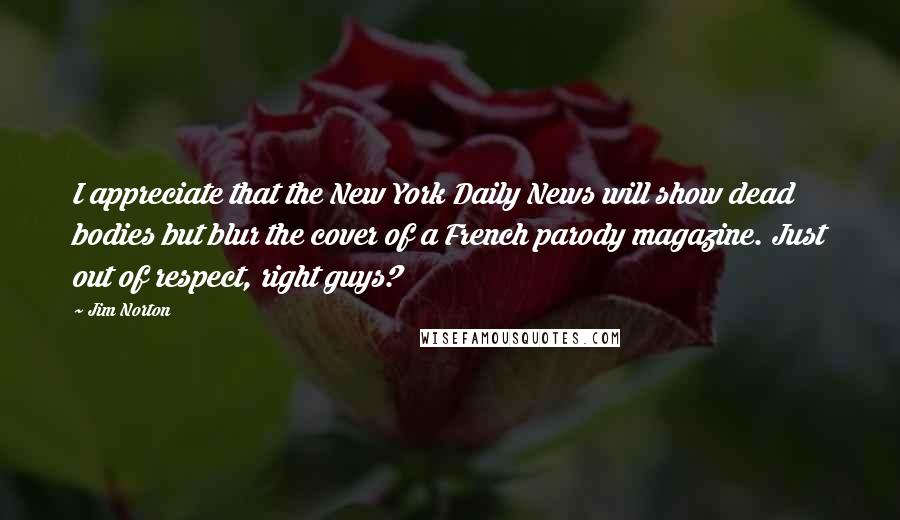 Jim Norton Quotes: I appreciate that the New York Daily News will show dead bodies but blur the cover of a French parody magazine. Just out of respect, right guys?