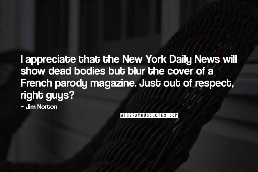 Jim Norton Quotes: I appreciate that the New York Daily News will show dead bodies but blur the cover of a French parody magazine. Just out of respect, right guys?