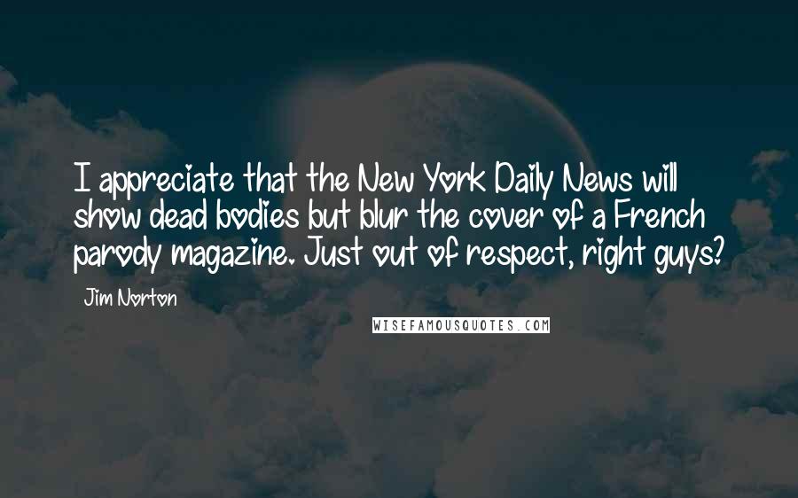 Jim Norton Quotes: I appreciate that the New York Daily News will show dead bodies but blur the cover of a French parody magazine. Just out of respect, right guys?