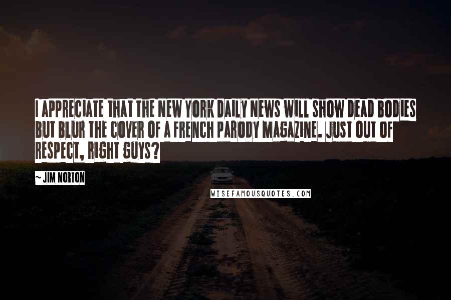 Jim Norton Quotes: I appreciate that the New York Daily News will show dead bodies but blur the cover of a French parody magazine. Just out of respect, right guys?