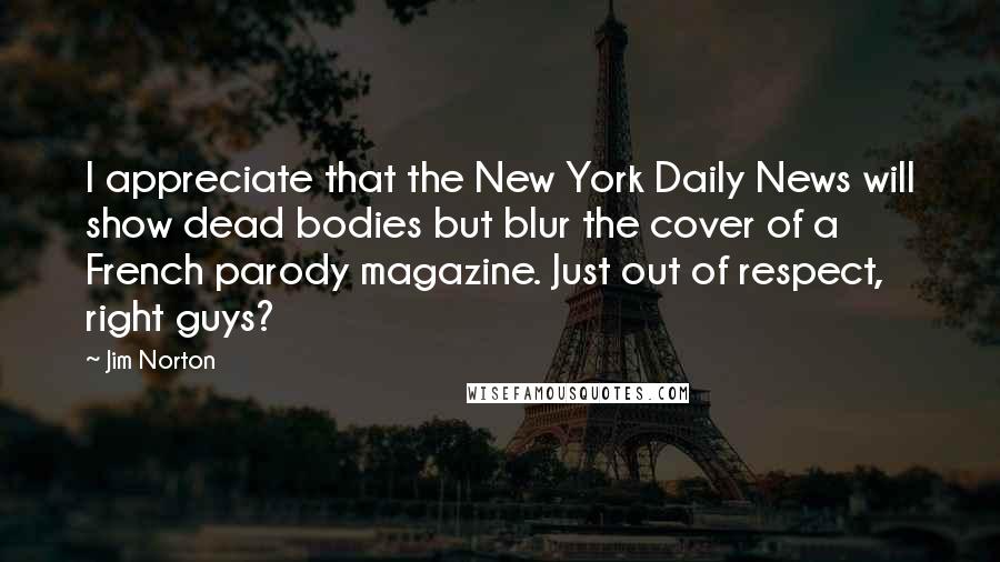 Jim Norton Quotes: I appreciate that the New York Daily News will show dead bodies but blur the cover of a French parody magazine. Just out of respect, right guys?