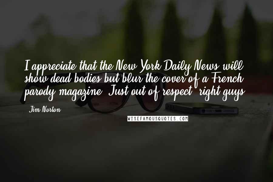 Jim Norton Quotes: I appreciate that the New York Daily News will show dead bodies but blur the cover of a French parody magazine. Just out of respect, right guys?