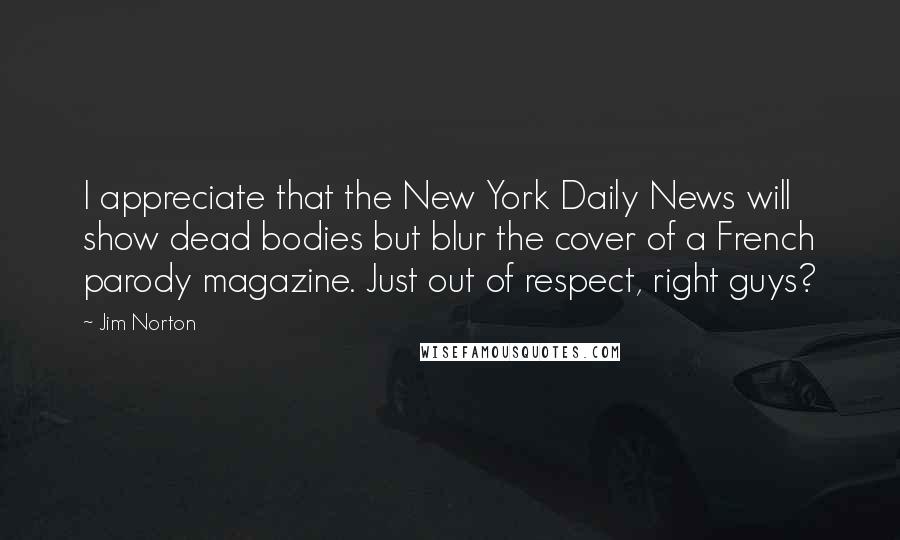 Jim Norton Quotes: I appreciate that the New York Daily News will show dead bodies but blur the cover of a French parody magazine. Just out of respect, right guys?