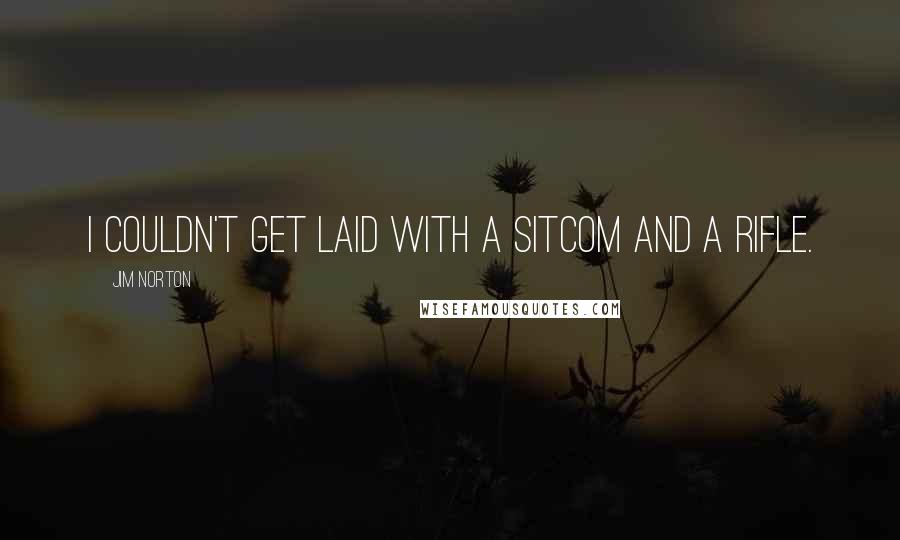 Jim Norton Quotes: I couldn't get laid with a sitcom and a rifle.