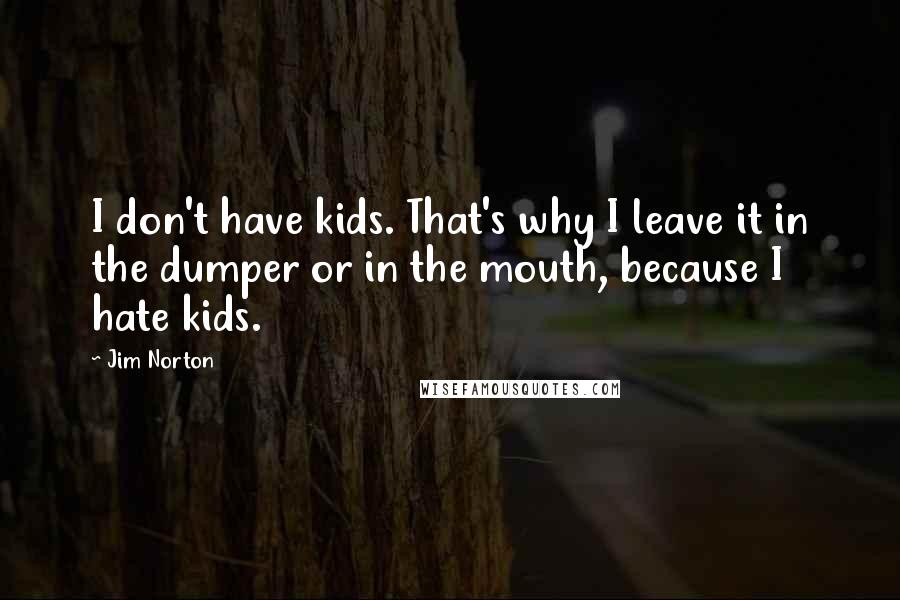 Jim Norton Quotes: I don't have kids. That's why I leave it in the dumper or in the mouth, because I hate kids.