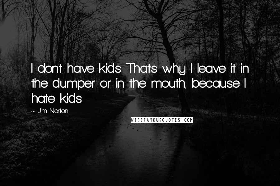 Jim Norton Quotes: I don't have kids. That's why I leave it in the dumper or in the mouth, because I hate kids.