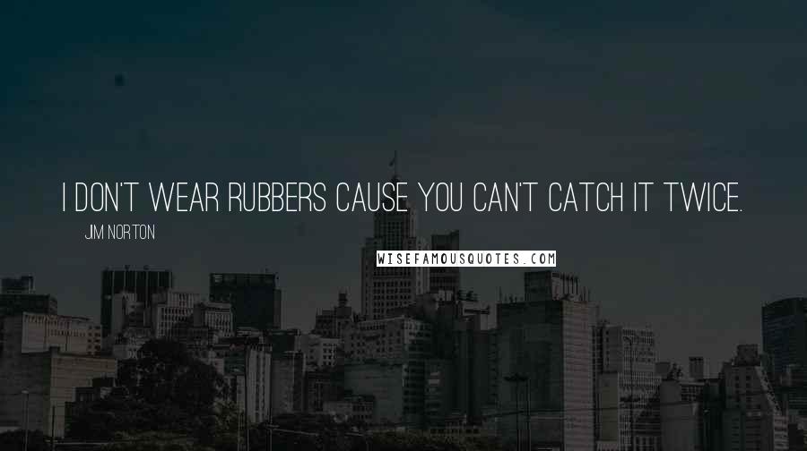 Jim Norton Quotes: I don't wear rubbers cause you can't catch it twice.