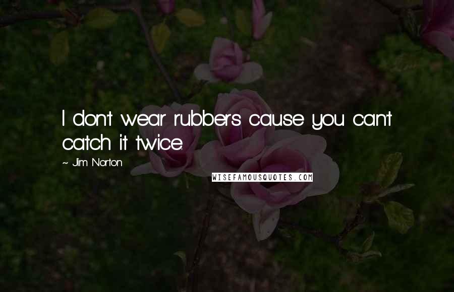 Jim Norton Quotes: I don't wear rubbers cause you can't catch it twice.