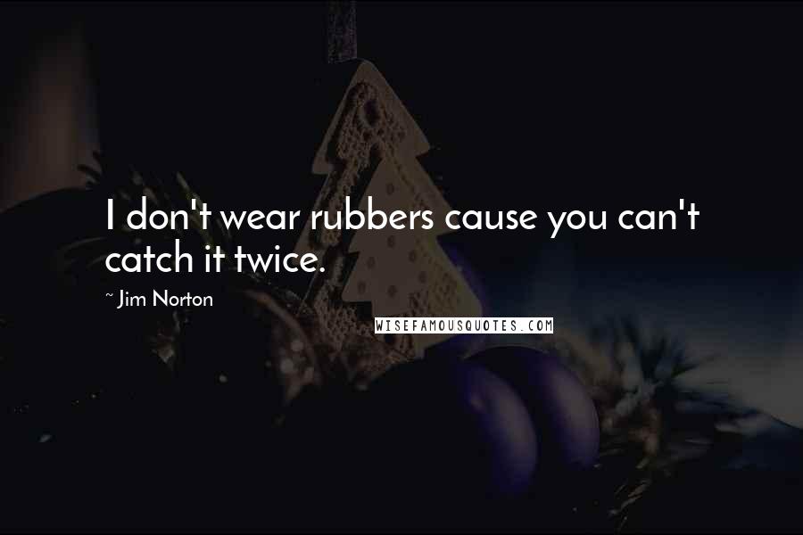 Jim Norton Quotes: I don't wear rubbers cause you can't catch it twice.