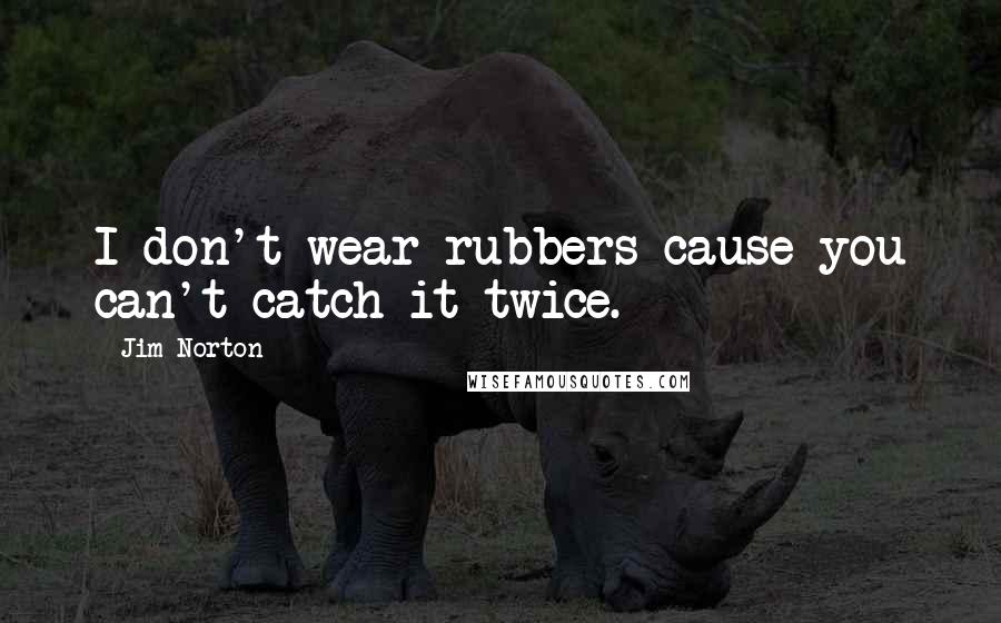 Jim Norton Quotes: I don't wear rubbers cause you can't catch it twice.