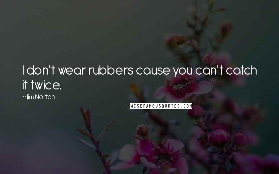 Jim Norton Quotes: I don't wear rubbers cause you can't catch it twice.