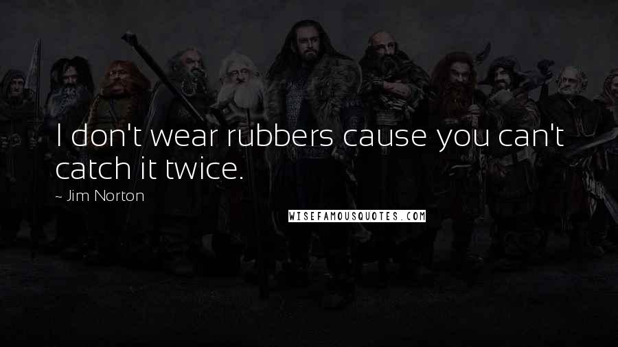 Jim Norton Quotes: I don't wear rubbers cause you can't catch it twice.