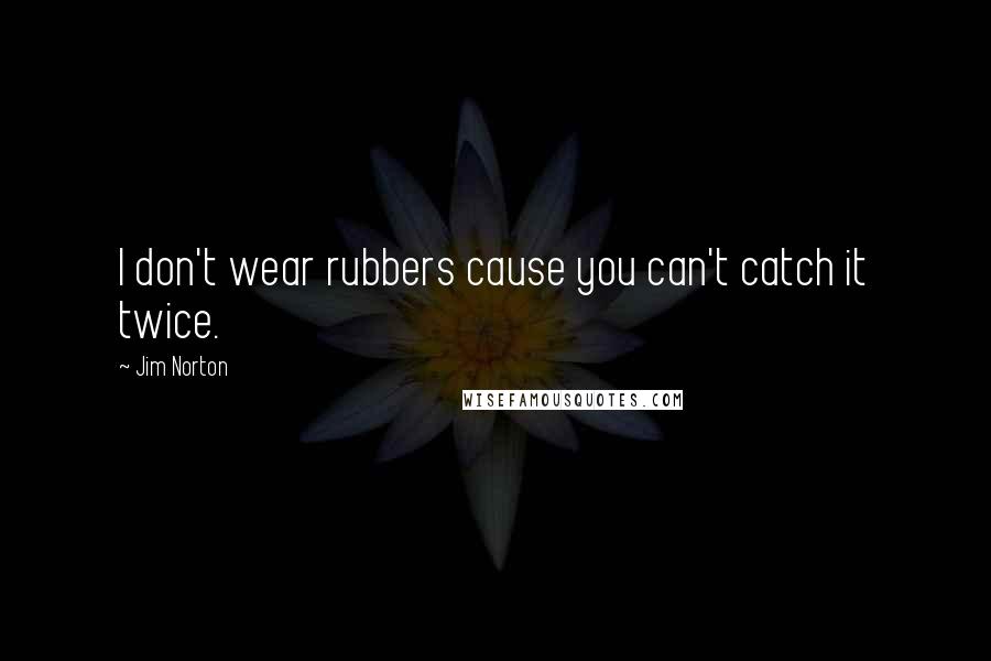 Jim Norton Quotes: I don't wear rubbers cause you can't catch it twice.