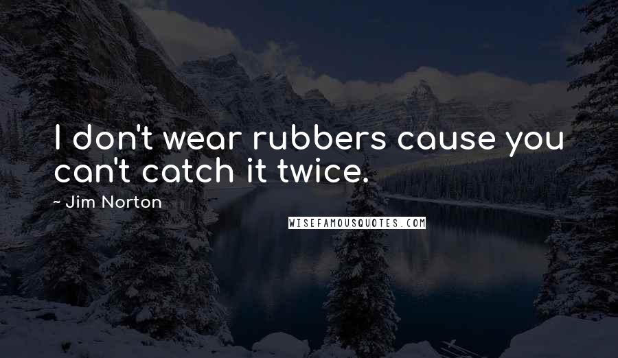 Jim Norton Quotes: I don't wear rubbers cause you can't catch it twice.