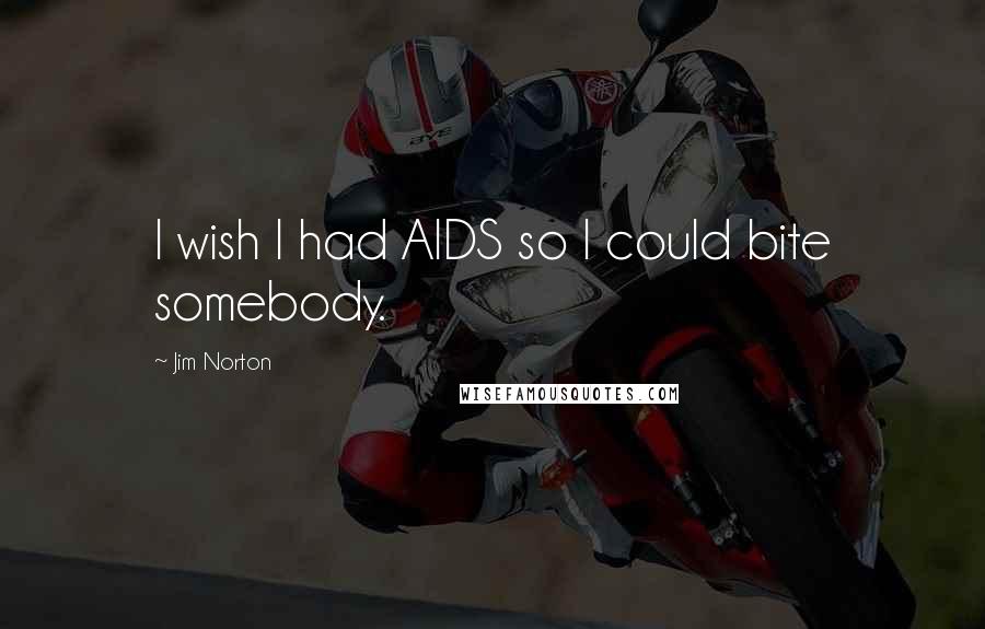 Jim Norton Quotes: I wish I had AIDS so I could bite somebody.