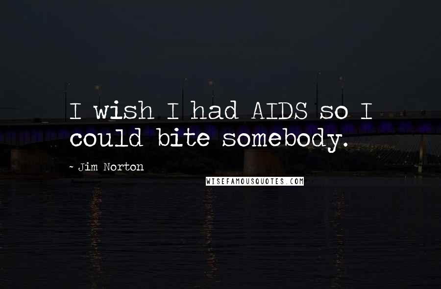 Jim Norton Quotes: I wish I had AIDS so I could bite somebody.