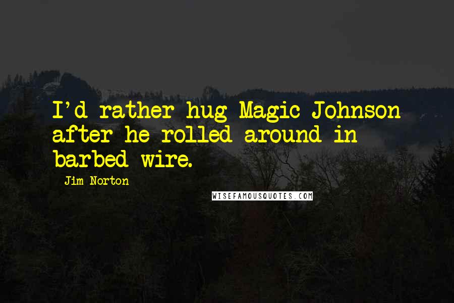 Jim Norton Quotes: I'd rather hug Magic Johnson after he rolled around in barbed wire.