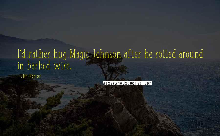 Jim Norton Quotes: I'd rather hug Magic Johnson after he rolled around in barbed wire.