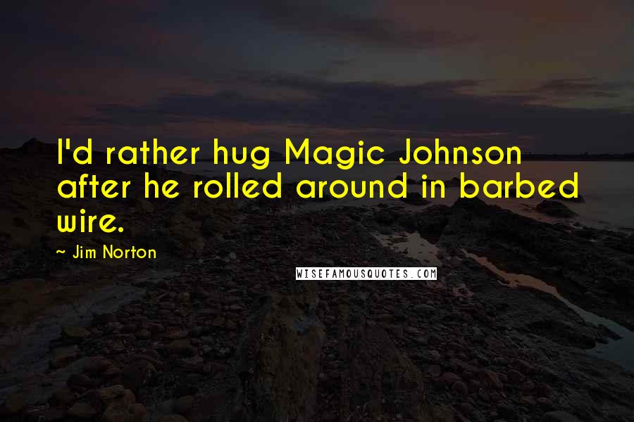 Jim Norton Quotes: I'd rather hug Magic Johnson after he rolled around in barbed wire.