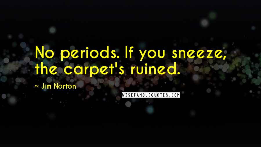 Jim Norton Quotes: No periods. If you sneeze, the carpet's ruined.