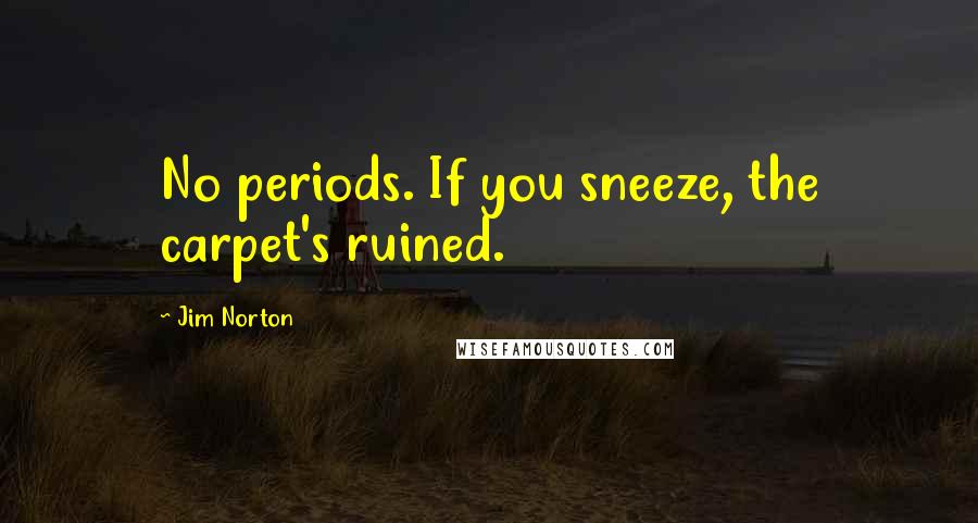 Jim Norton Quotes: No periods. If you sneeze, the carpet's ruined.