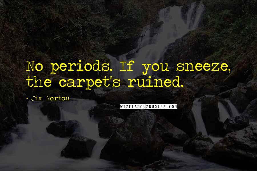 Jim Norton Quotes: No periods. If you sneeze, the carpet's ruined.