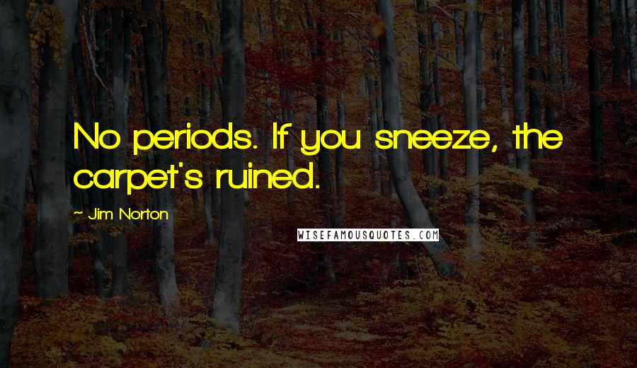 Jim Norton Quotes: No periods. If you sneeze, the carpet's ruined.