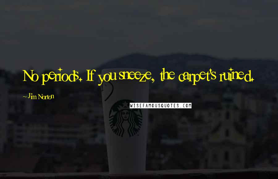 Jim Norton Quotes: No periods. If you sneeze, the carpet's ruined.