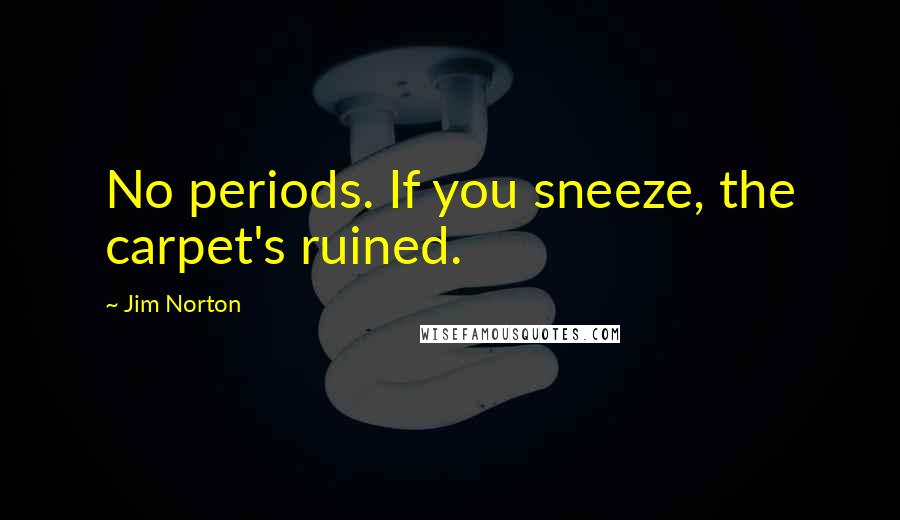 Jim Norton Quotes: No periods. If you sneeze, the carpet's ruined.