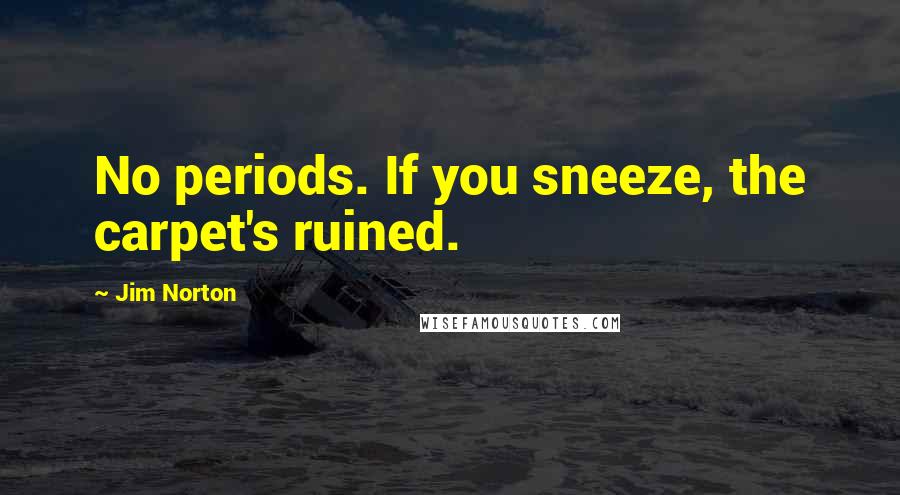 Jim Norton Quotes: No periods. If you sneeze, the carpet's ruined.