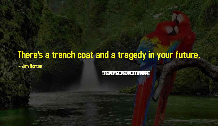 Jim Norton Quotes: There's a trench coat and a tragedy in your future.