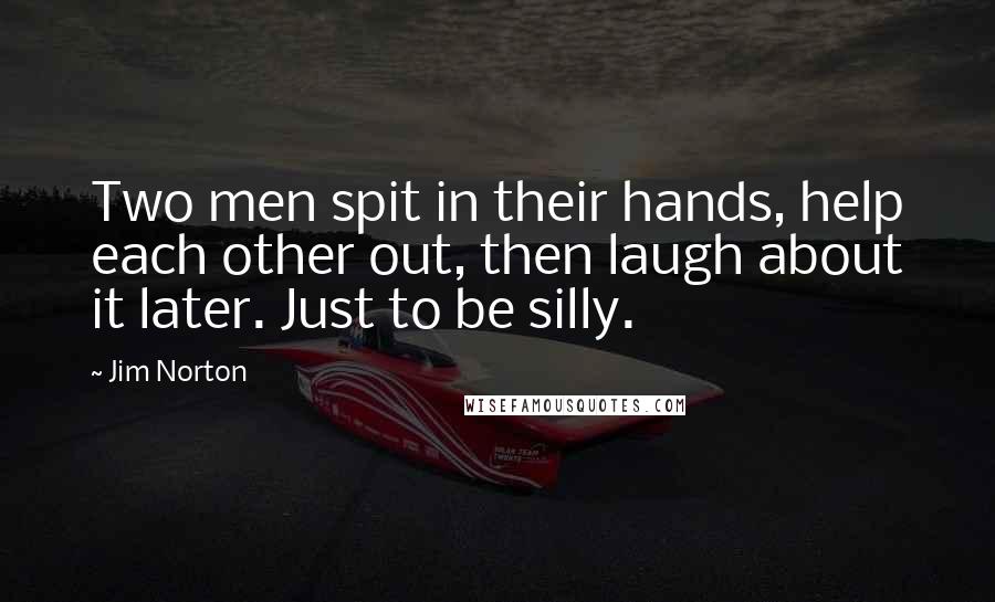 Jim Norton Quotes: Two men spit in their hands, help each other out, then laugh about it later. Just to be silly.