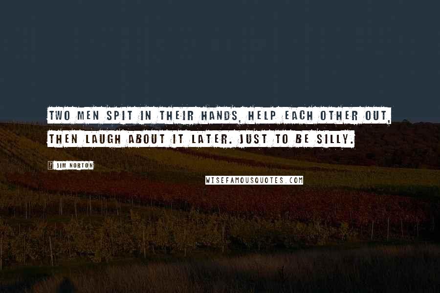 Jim Norton Quotes: Two men spit in their hands, help each other out, then laugh about it later. Just to be silly.