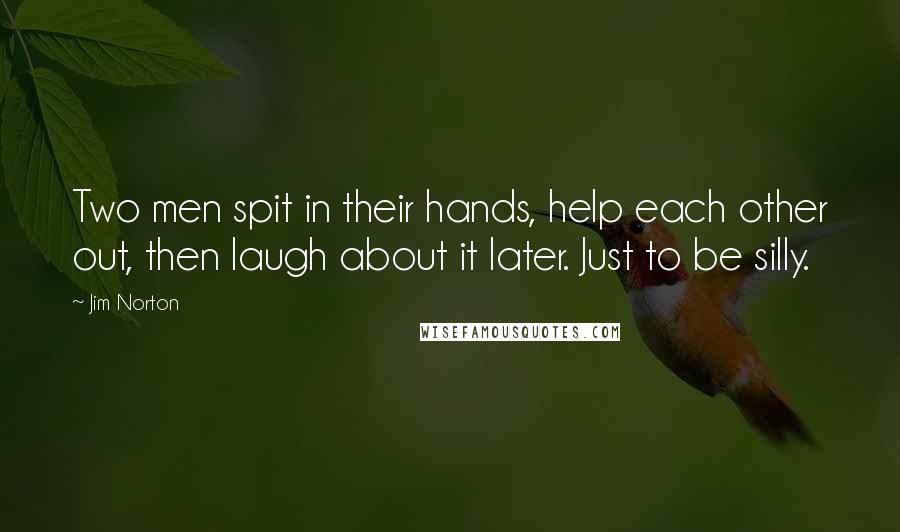 Jim Norton Quotes: Two men spit in their hands, help each other out, then laugh about it later. Just to be silly.