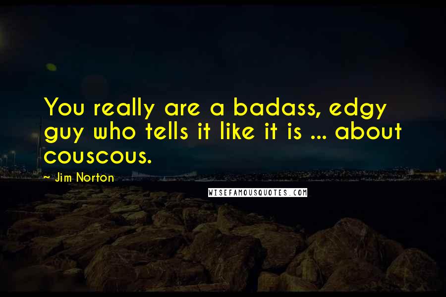 Jim Norton Quotes: You really are a badass, edgy guy who tells it like it is ... about couscous.