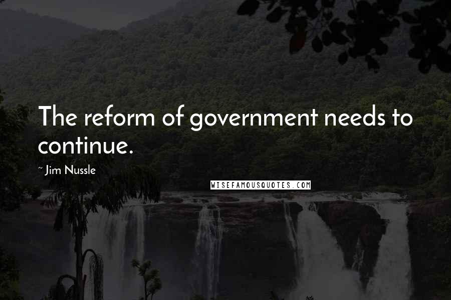 Jim Nussle Quotes: The reform of government needs to continue.