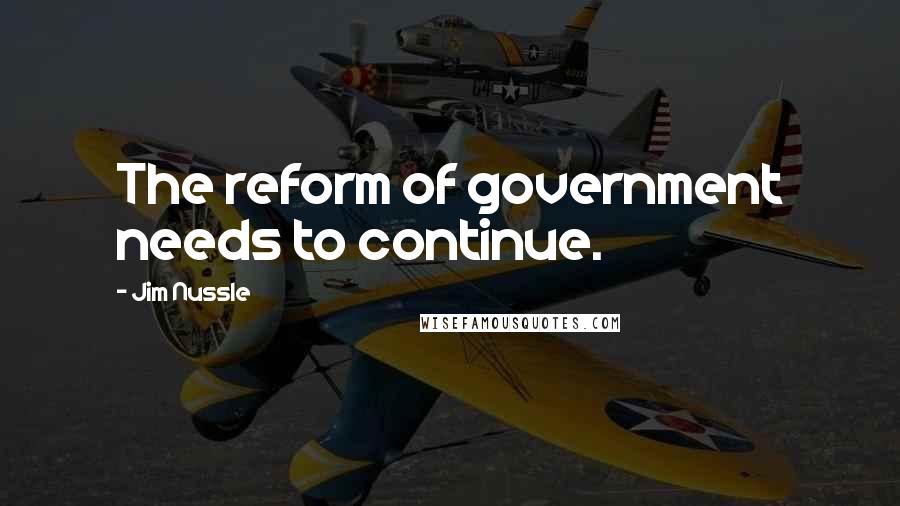 Jim Nussle Quotes: The reform of government needs to continue.