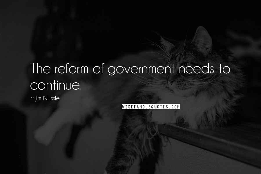 Jim Nussle Quotes: The reform of government needs to continue.