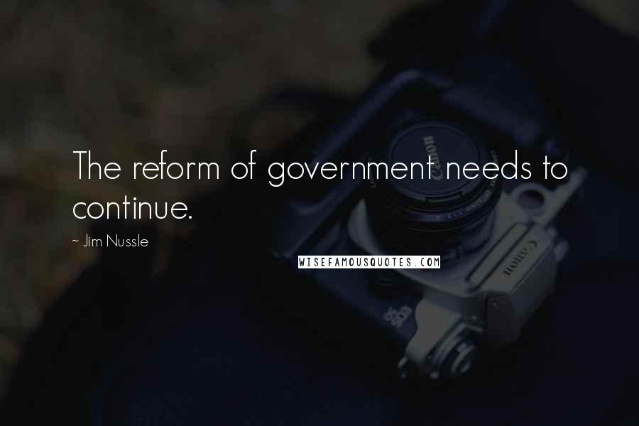 Jim Nussle Quotes: The reform of government needs to continue.