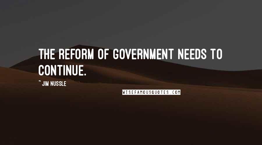Jim Nussle Quotes: The reform of government needs to continue.