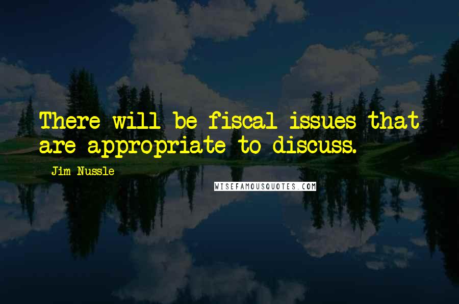 Jim Nussle Quotes: There will be fiscal issues that are appropriate to discuss.